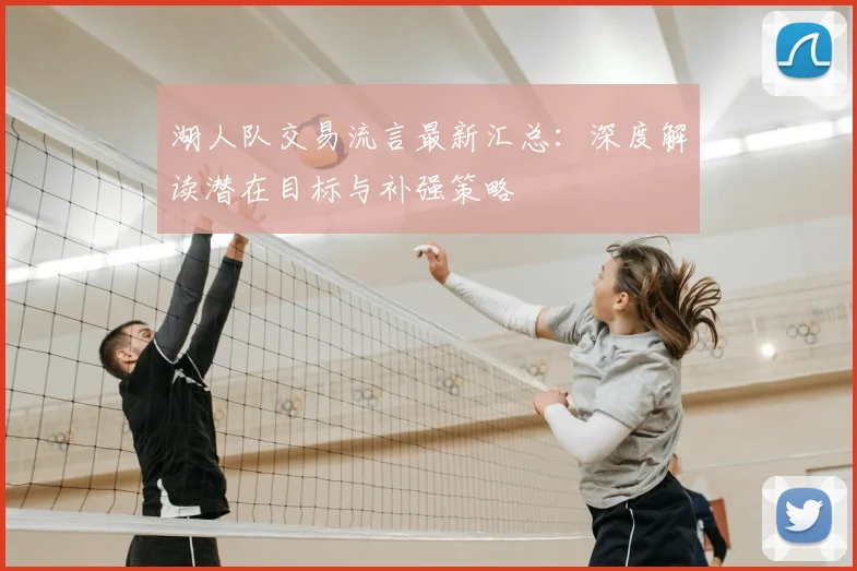 湖人队交易流言最新汇总：深度解读潜在目标与补强策略
