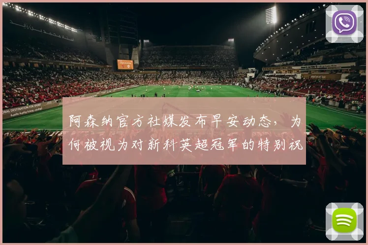 阿森纳官方社媒发布早安动态，为何被视为对新科英超冠军的特别祝福？