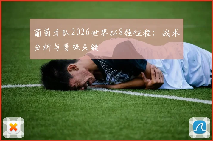 葡萄牙队2026世界杯8强征程：战术分析与晋级关键