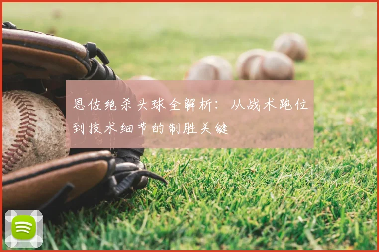 恩佐绝杀头球全解析：从战术跑位到技术细节的制胜关键