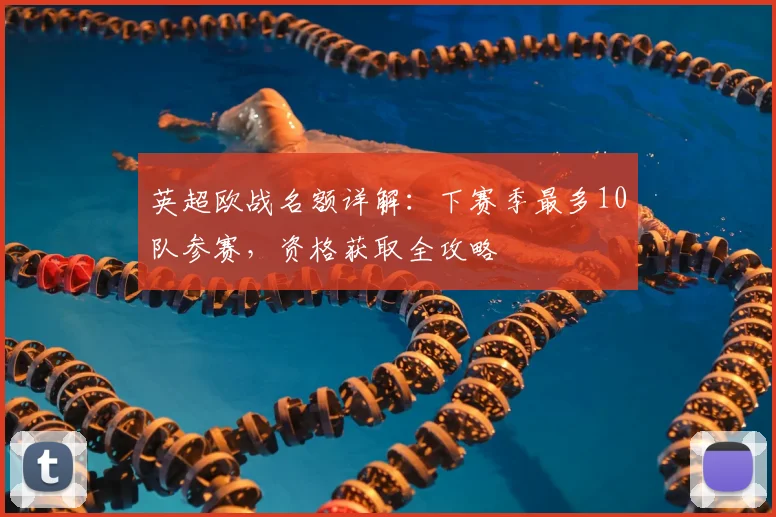 英超欧战名额详解:下赛季最多10队参赛,资格获取全攻略