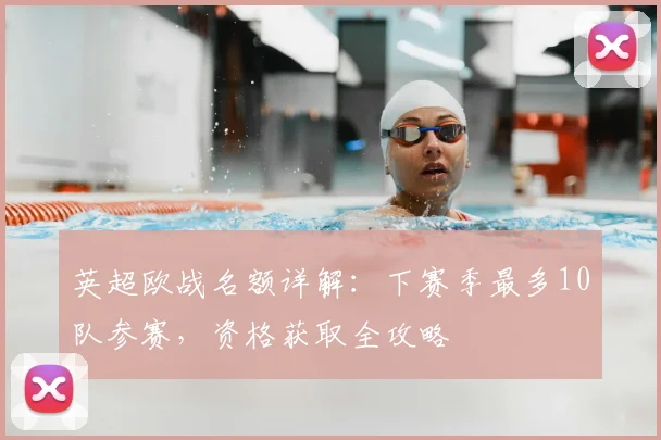英超欧战名额详解：下赛季最多10队参赛，资格获取全攻略