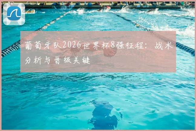 葡萄牙队2026世界杯8强征程:战术分析与晋级关键