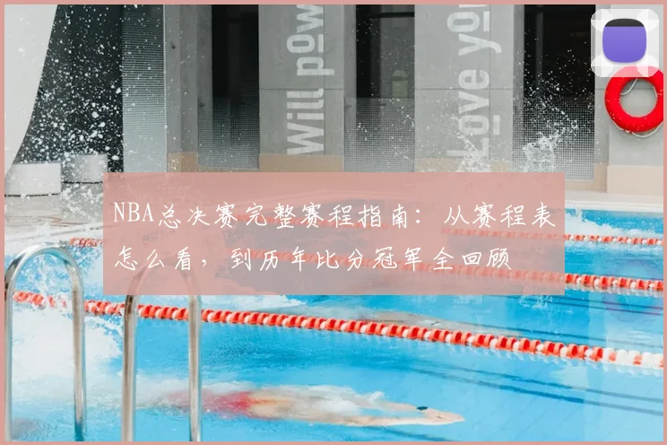 NBA总决赛完整赛程指南:从赛程表怎么看,到历年比分冠军全回顾