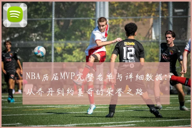 NBA历届MVP完整名单与详细数据：从乔丹到约基奇的荣誉之路